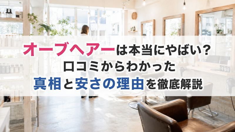 オーブヘアーは本当にやばい？口コミからわかった真相と安さの理由を徹底解説
