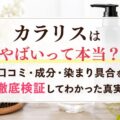 カラリスはやばいって本当？口コミ・成分・染まり具合を徹底検証してわかった真実