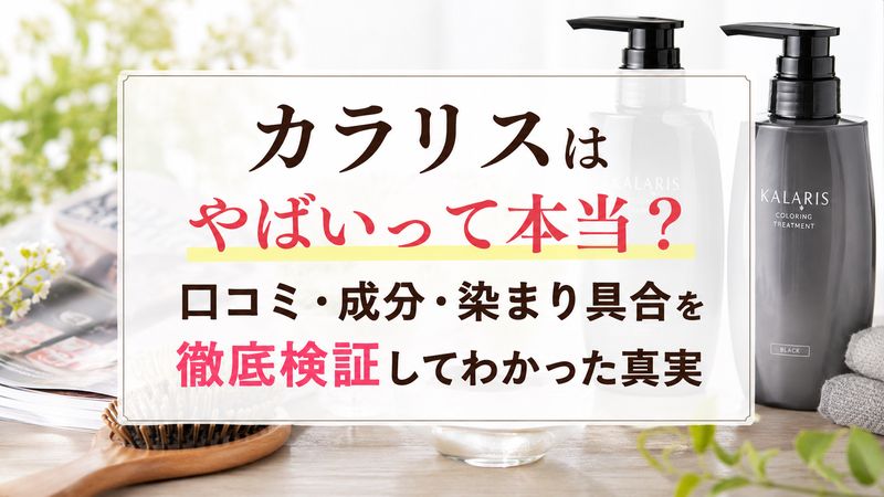カラリスはやばいって本当？口コミ・成分・染まり具合を徹底検証してわかった真実