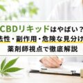 CBDリキッドはやばい？合法性・副作用・危険な見分け方を薬剤師視点で徹底解説