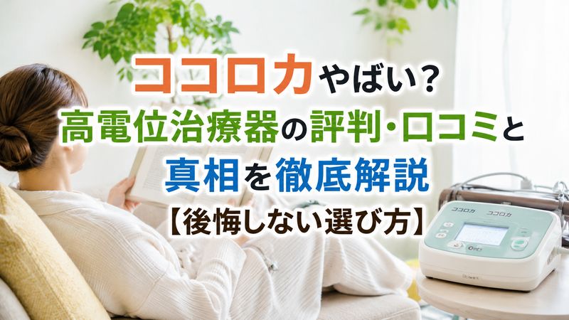 ココロカやばい？高電位治療器の評判・口コミと真相を徹底解説【後悔しない選び方】
