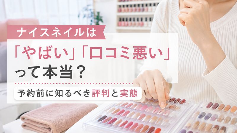 ナイスネイルは「やばい」「口コミ悪い」って本当？予約前に知るべき評判と実態