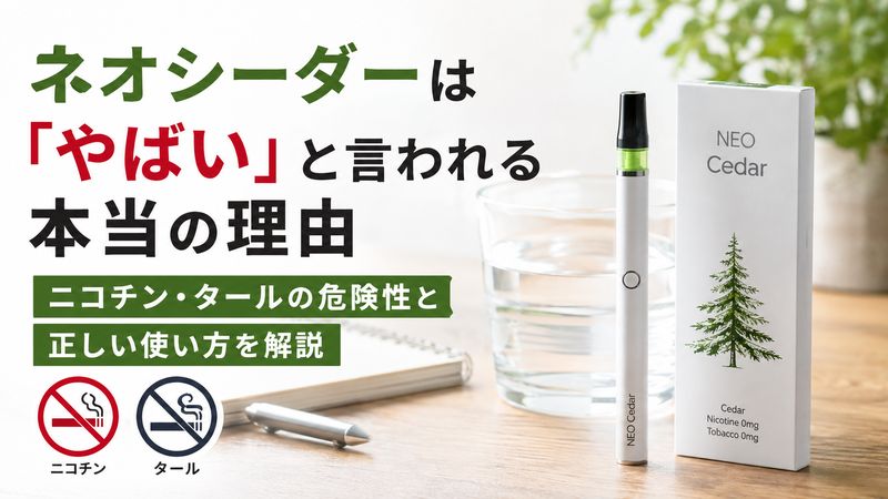 ネオシーダーは「やばい」と言われる本当の理由｜ニコチン・タールの危険性と正しい使い方を解説