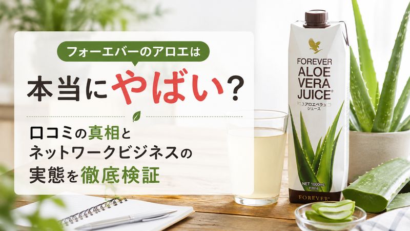 フォーエバーのアロエは本当にやばい？口コミの真相とネットワークビジネスの実態を徹底検証