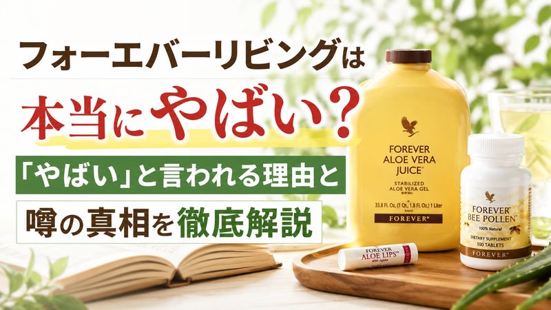 フォーエバーリビングは本当にやばい？「やばい」と言われる理由と噂の真相を徹底解説