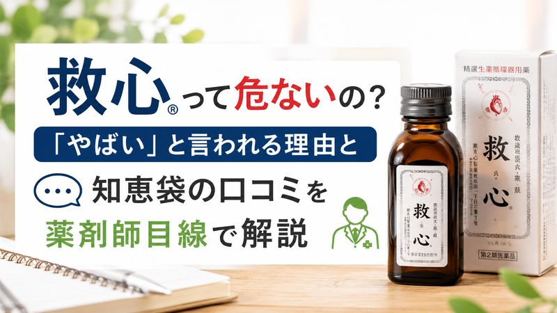 救心って危ないの？「やばい」と言われる理由と知恵袋の口コミを薬剤師目線で解説