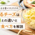 「とろけるチーズはそのまま食べても大丈夫？加熱用との違いと安全な食べ方を解説」
