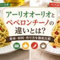 アーリオオーリオとペペロンチーノの違いとは？意味・材料・作り方を徹底比較