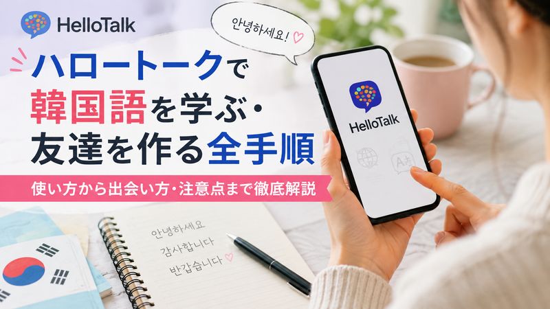 ハロートークで韓国語を学ぶ・友達を作る全手順｜使い方から出会い方・注意点まで徹底解説